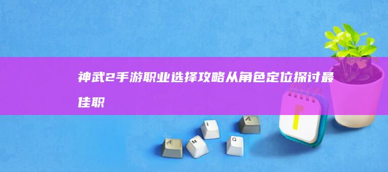 神武2手游职业选择攻略：从角色定位探讨最佳职业搭配